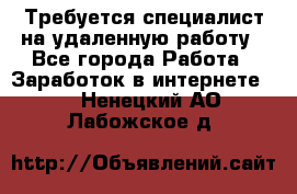 Требуется специалист на удаленную работу - Все города Работа » Заработок в интернете   . Ненецкий АО,Лабожское д.